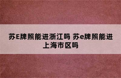 苏E牌照能进浙江吗 苏e牌照能进上海市区吗